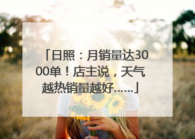 日照：月销量达3000单！店主说，天气越热销量越好……