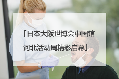 日本大阪世博会中国馆河北活动周精彩启幕