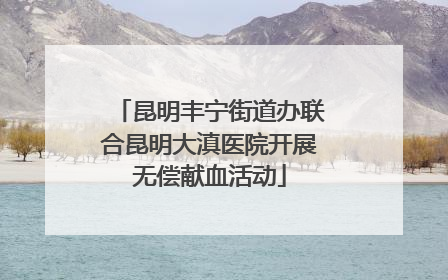 昆明丰宁街道办联合昆明大滇医院开展无偿献血活动