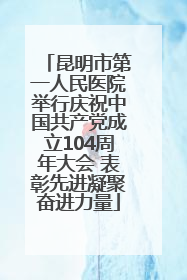 昆明市第一人民医院举行庆祝中国共产党成立104周年大会 表彰先进凝聚奋进力量