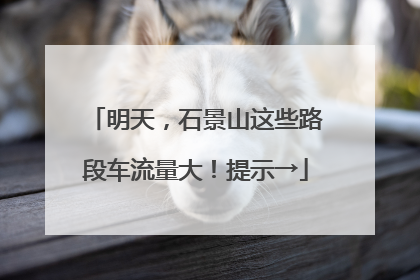 明天，石景山这些路段车流量大！提示→