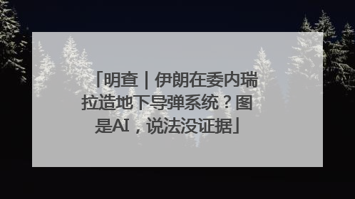 明查｜伊朗在委内瑞拉造地下导弹系统？图是AI，说法没证据