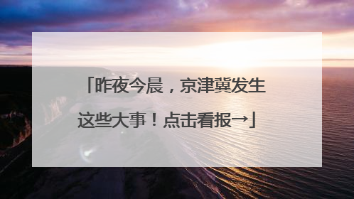 昨夜今晨，京津冀发生这些大事！点击看报→