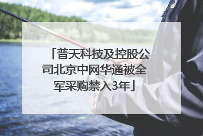 普天科技及控股公司北京中网华通被全军采购禁入3年