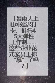 暴雨天上班可延迟打卡、推行4.5天弹性工作制……这些企业花式宠员工你“慕”了吗？