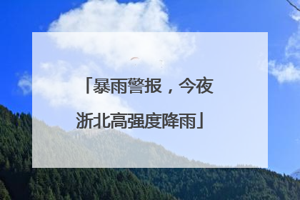 暴雨警报，今夜浙北高强度降雨