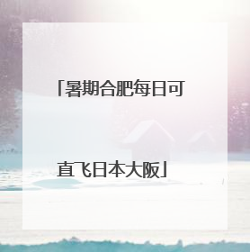 暑期合肥每日可直飞日本大阪