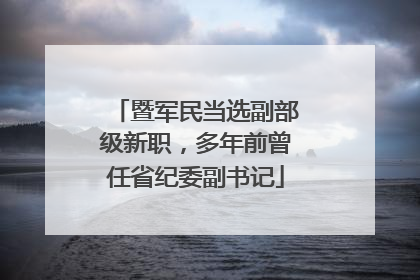 暨军民当选副部级新职，多年前曾任省纪委副书记