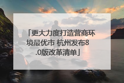 更大力度打造营商环境最优市 杭州发布8.0版改革清单