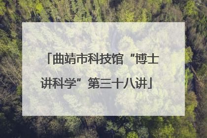 曲靖市科技馆“博士讲科学”第三十八讲