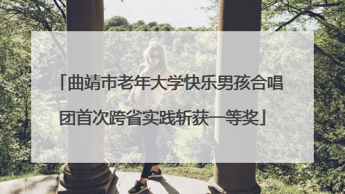 曲靖市老年大学快乐男孩合唱团首次跨省实践斩获一等奖