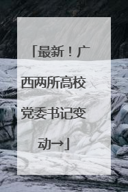 最新！广西两所高校党委书记变动→