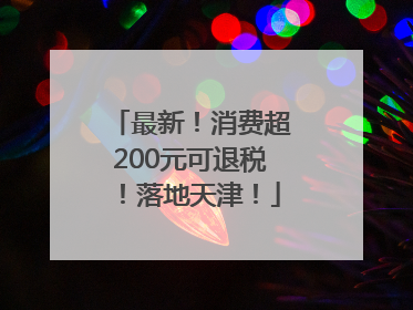 最新！消费超200元可退税！落地天津！