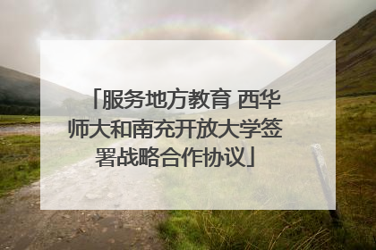 服务地方教育 西华师大和南充开放大学签署战略合作协议