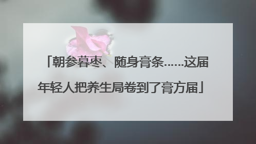 朝参暮枣、随身膏条……这届年轻人把养生局卷到了膏方届