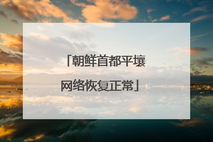 朝鲜首都平壤网络恢复正常