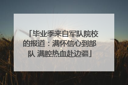 毕业季来自军队院校的报道：满怀信心到部队 满腔热血赴边疆