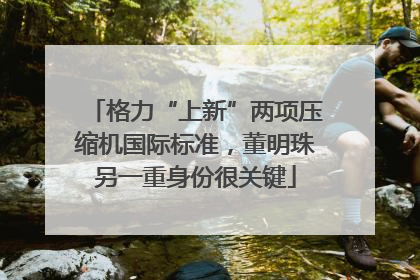 格力“上新”两项压缩机国际标准，董明珠另一重身份很关键