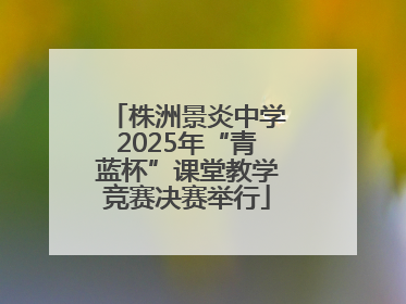 株洲景炎中学2025年“青蓝杯”课堂教学竞赛决赛举行
