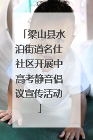 梁山县水泊街道名仕社区开展中高考静音倡议宣传活动