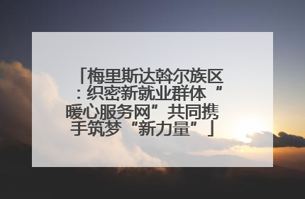 梅里斯达斡尔族区：织密新就业群体“暖心服务网”共同携手筑梦“新力量”