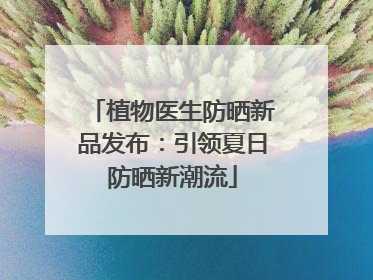 植物医生防晒新品发布：引领夏日防晒新潮流