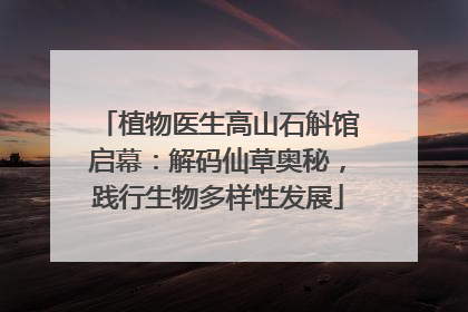 植物医生高山石斛馆启幕：解码仙草奥秘，践行生物多样性发展