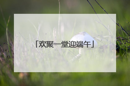 欢聚一堂迎端午