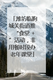 潍坊临朐城关街道推“食堂 +”活动，非用餐时段办老年课堂