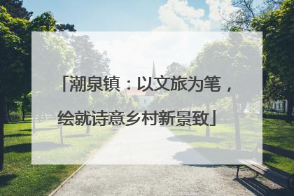 潮泉镇：以文旅为笔，绘就诗意乡村新景致