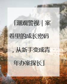 潮观警视｜案卷里的成长密码，从新手变成青年办案探长