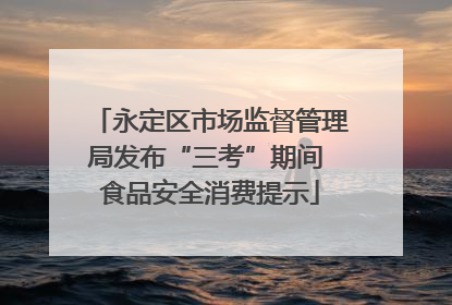 永定区市场监督管理局发布“三考”期间 食品安全消费提示