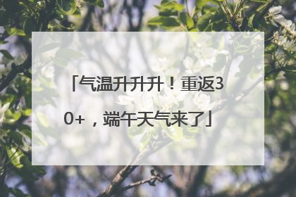气温升升升！重返30+，端午天气来了