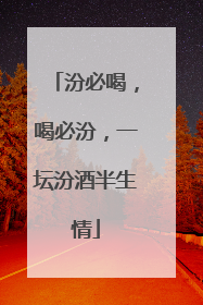 汾必喝，喝必汾，一坛汾酒半生情