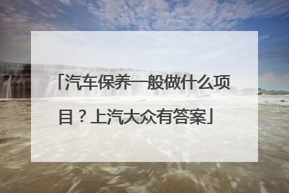 汽车保养一般做什么项目？上汽大众有答案