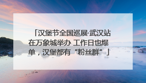 汉堡节全国巡展·武汉站在万象城举办 工作日也爆单，汉堡都有“粉丝群”