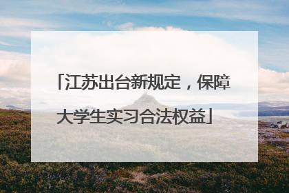 江苏出台新规定，保障大学生实习合法权益