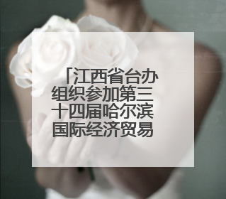 江西省台办组织参加第三十四届哈尔滨国际经济贸易洽谈会