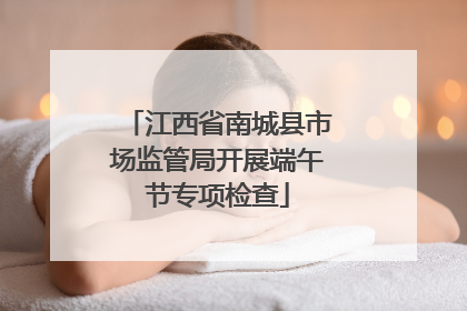 江西省南城县市场监管局开展端午节专项检查