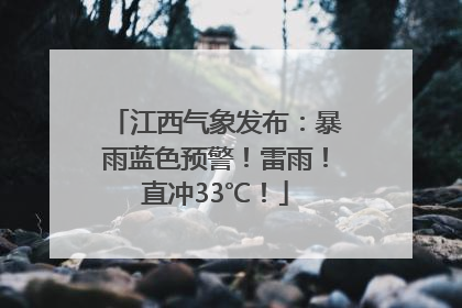 江西气象发布：暴雨蓝色预警！雷雨！直冲33℃！