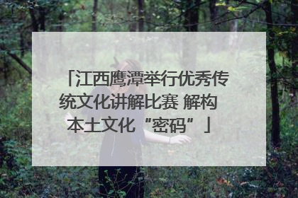 江西鹰潭举行优秀传统文化讲解比赛 解构本土文化“密码”