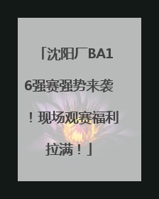 沈阳厂BA16强赛强势来袭！现场观赛福利拉满！