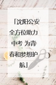 沈阳公安全方位助力中考 为青春和梦想护航