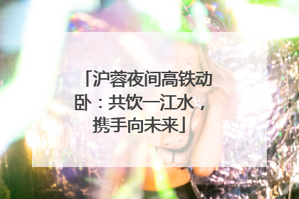 沪蓉夜间高铁动卧：共饮一江水，携手向未来