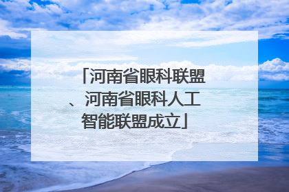 河南省眼科联盟、河南省眼科人工智能联盟成立
