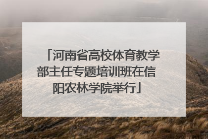 河南省高校体育教学部主任专题培训班在信阳农林学院举行