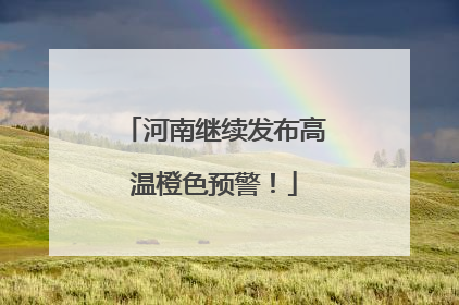河南继续发布高温橙色预警！