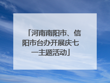 河南南阳市、信阳市台办开展庆七一主题活动