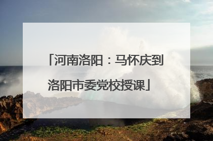 河南洛阳：马怀庆到洛阳市委党校授课