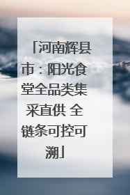 河南辉县市：阳光食堂全品类集采直供 全链条可控可溯